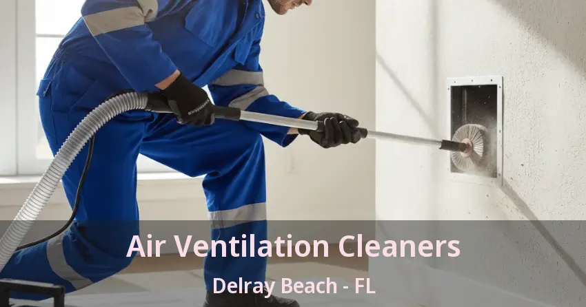 Air Ventilation Cleaners Delray Beach - FL
