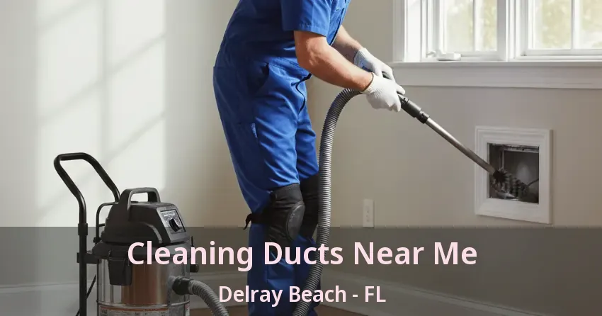 Cleaning Ducts Near Me Delray Beach - FL